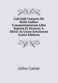 Gaji Julii Caesaris De Bello Gallico Commentariorum Libri Septem Et Octavus A. Hirtii: In Usum Scholarum (Latin Edition)