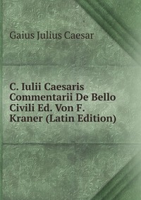 C. Iulii Caesaris Commentarii De Bello Civili Ed. Von F. Kraner (Latin Edition)