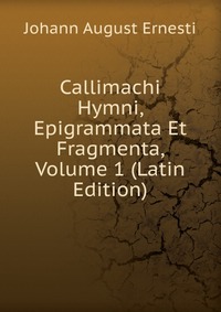 Callimachi Hymni, Epigrammata Et Fragmenta, Volume 1 (Latin Edition)