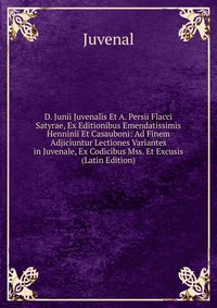 D. Junii Juvenalis Et A. Persii Flacci Satyrae, Ex Editionibus Emendatissimis Henninii Et Casauboni: Ad Finem Adjiciuntur Lectiones Variantes in Juvenale, Ex Codicibus Mss. Et Excusis (Latin 