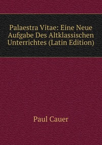 Palaestra Vitae: Eine Neue Aufgabe Des Altklassischen Unterrichtes (Latin Edition)