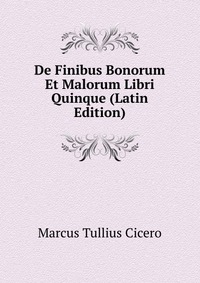 De Finibus Bonorum Et Malorum Libri Quinque (Latin Edition)