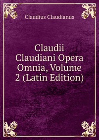 Claudii Claudiani Opera Omnia, Volume 2 (Latin Edition)