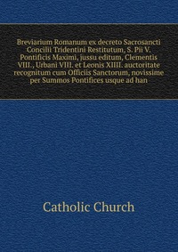 Breviarium Romanum ex decreto Sacrosancti Concilii Tridentini Restitutum, S. Pii V. Pontificis Maximi, jussu editum, Clementis VIII., Urbani VIII. et Leonis XIIII. auctoritate recognitum cum 