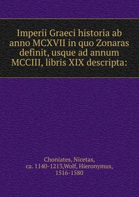 Imperii Graeci historia ab anno MCXVII in quo Zonaras definit, usque ad annum MCCIII, libris XIX descripta