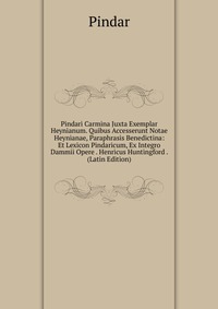 Pindari Carmina Juxta Exemplar Heynianum. Quibus Accesserunt Notae Heynianae, Paraphrasis Benedictina: Et Lexicon Pindaricum, Ex Integro Dammii Opere . Henricus Huntingford . (Latin Edition)