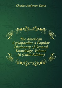 The American Cyclopaedia: A Popular Dictionary of General Knowledge, Volume 16 (Latin Edition)