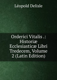 Orderici Vitalis .: Histori? Ecclesiastic? Libri Tredecem, Volume 2 (Latin Edition)