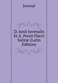 D. Junii Juvenalis Et A. Persii Flacci Satir? (Latin Edition)