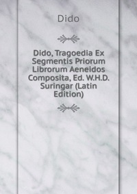 Dido, Tragoedia Ex Segmentis Priorum Librorum Aeneidos Composita, Ed. W.H.D. Suringar (Latin Edition)