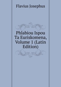 Phlabiou Ispou Ta Euriskomena, Volume 1 (Latin Edition)