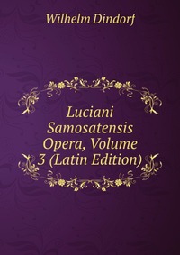 Luciani Samosatensis Opera, Volume 3 (Latin Edition)