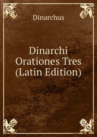 Dinarchi Orationes Tres (Latin Edition)