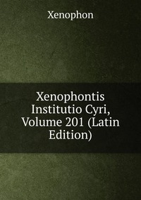 Xenophontis Institutio Cyri, Volume 201 (Latin Edition)