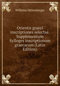 Orientis graeci inscriptiones selectae. Supplementum Sylloges inscriptionum graecarum (Latin Edition)