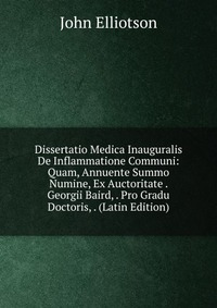 Dissertatio Medica Inauguralis De Inflammatione Communi: Quam, Annuente Summo Numine, Ex Auctoritate . Georgii Baird, . Pro Gradu Doctoris, . (Latin Edition)