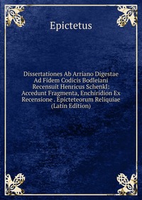 Dissertationes Ab Arriano Digestae Ad Fidem Codicis Bodleiani Recensuit Henricus Schenkl: Accedunt Fragmenta, Enchiridion Ex Recensione . Epicteteorum Reliquiae (Latin Edition)