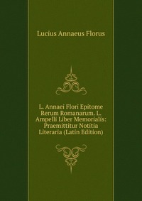 L. Annaei Flori Epitome Rerum Romanarum. L. Ampelli Liber Memorialis: Praemittitur Notitia Literaria (Latin Edition)