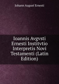 Ioannis Avgvsti Ernesti Institvtio Interpretis Novi Testamenti (Latin Edition)