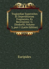 Tragoediae Superstites Et Deperditarum Fragmenta, Ex Recensione: G. Dindorfii, Volume 3, part 1 (Latin Edition)