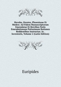 Hecuba, Orestes, Phoenissae Et Meden: Ad Fidem Manuscriptorum Emendatae Et Brevibus Notis Emendationum Potissimum Rationes Reddentibus Instructae. in . Iuventutis, Volume 2 (Latin Edition)