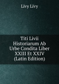 Titi Livii Historiarum Ab Urbe Condita Liber XXIII Et XXIV (Latin Edition)