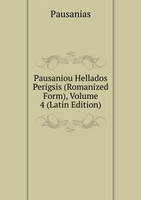 Pausaniou Hellados Perigsis (Romanized Form), Volume 4 (Latin Edition)