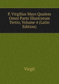 P. Virgilius Maro Qualem Omni Parte Illustratum Tertio, Volume 4 (Latin Edition)