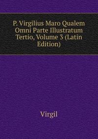 P. Virgilius Maro Qualem Omni Parte Illustratum Tertio, Volume 3 (Latin Edition)