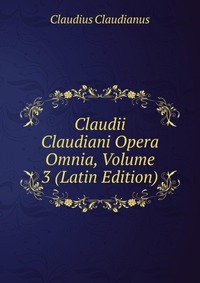 Claudii Claudiani Opera Omnia, Volume 3 (Latin Edition)