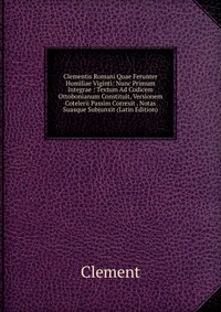 Clementis Romani Quae Ferunter Homiliae Viginti: Nunc Primum Integrae : Textum Ad Codicem Ottobonianum Constituit, Versionem Cotelerii Passim Correxit . Notas Suasque Subjunxit (Latin Edition