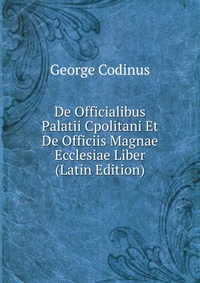 De Officialibus Palatii Cpolitani Et De Officiis Magnae Ecclesiae Liber (Latin Edition)