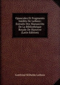 Opuscules Et Fragments Inedits De Leibniz: Extraits Des Manuscrits De La Bibliotheque Royale De Hanovre (Latin Edition)