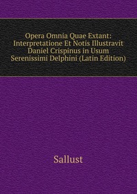 Opera Omnia Quae Extant: Interpretatione Et Notis Illustravit Daniel Crispinus in Usum Serenissimi Delphini (Latin Edition)