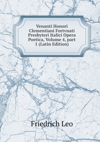 Venanti Honori Clementiani Fortvnati Presbyteri Italici Opera Poetica, Volume 4, part 1 (Latin Edition)