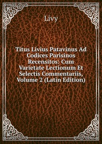 Titus Livius Patavinus Ad Codices Parisinos Recensitos: Cum Varietate Lectionum Et Selectis Commentariis, Volume 2 (Latin Edition)