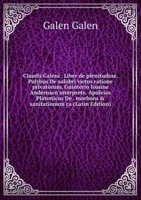 Claudii Galeni . Liber de plenitudine. Polybus De salubri victus ratione privatorum. Guinterio Ioanne Andernaco interprete. Apuleius Platonicus De . morboru & sanitationum ca (Latin Editi