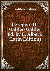 Le Opere Di Galileo Galilei Ed. by E. Alberi. (Latin Edition)