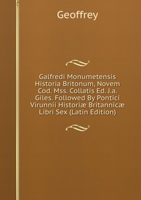 Galfredi Monumetensis Historia Britonum, Novem Cod. Mss. Collatis Ed. J.a. Giles. Followed By Pontici Virunnii Histori? Britannic? Libri Sex (Latin Edition)