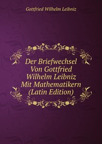 Der Briefwechsel Von Gottfried Wilhelm Leibniz Mit Mathematikern (Latin Edition)