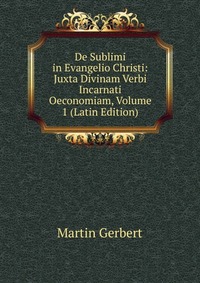 De Sublimi in Evangelio Christi: Juxta Divinam Verbi Incarnati Oeconomiam, Volume 1 (Latin Edition)