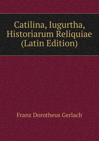 Catilina, Iugurtha, Historiarum Reliquiae (Latin Edition)