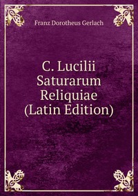 C. Lucilii Saturarum Reliquiae (Latin Edition)