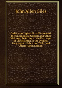 Codex Apocryphus Novi Testamenti. the Uncanonical Gospels and Other Writings, Referring to the First Ages of Christianity; in the Original Languages: . Fabricius, Thilo, and Others (Latin Edi