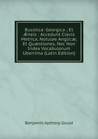 Bucolica: Georgica ; Et ?neis : Accedunt Clavis Metrica, Notulae Anglic?, Et Qu?stiones, Nec Non Index Vocabulorum Uberrima (Latin Edition)