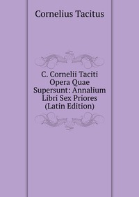 C. Cornelii Taciti Opera Quae Supersunt: Annalium Libri Sex Priores (Latin Edition)