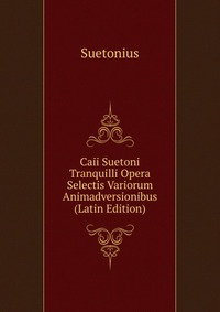 Caii Suetoni Tranquilli Opera Selectis Variorum Animadversionibus (Latin Edition)