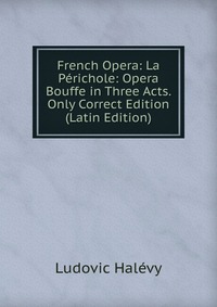 French Opera: La Perichole: Opera Bouffe in Three Acts. Only Correct Edition (Latin Edition)