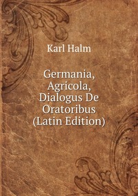 Germania, Agricola, Dialogus De Oratoribus (Latin Edition)