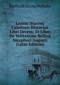 Leonis Diaconi Caloensis Historiae Libri Decem: Et Liber De Velitatione Bellica Nicephori Augusti (Latin Edition)